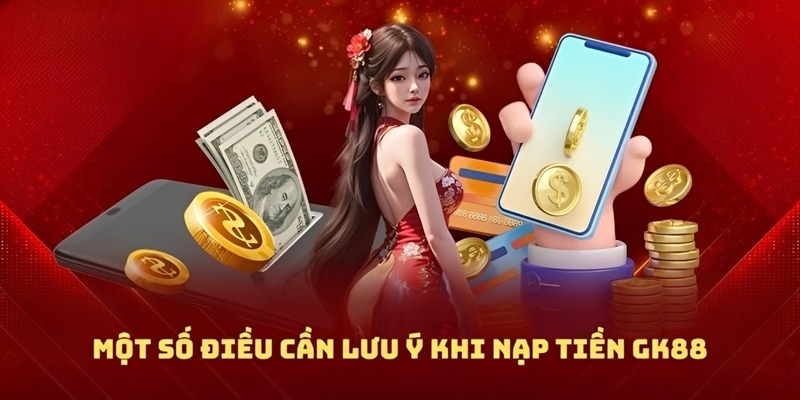 Các lưu ý khi giao dịch nạp tiền GK88