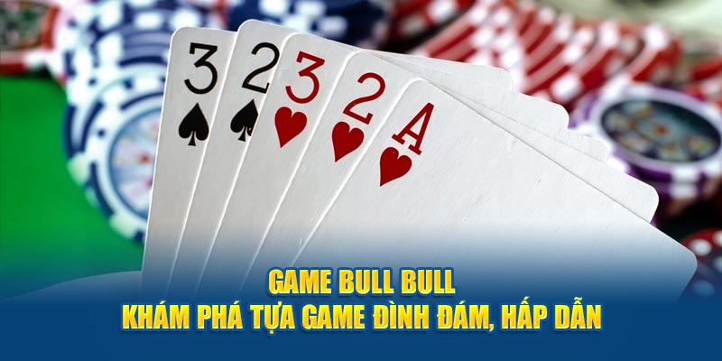 Game Bull Bull - Khám Phá Tựa Game Đình Đám, Hấp Dẫn