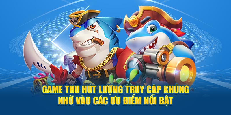 Game thu hút lượng truy cập khủng nhờ vào các ưu điểm nổi bật 