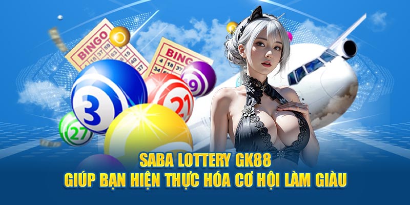 Saba Lottery GK88 Giúp Bạn Hiện Thực Hóa Cơ Hội Làm Giàu