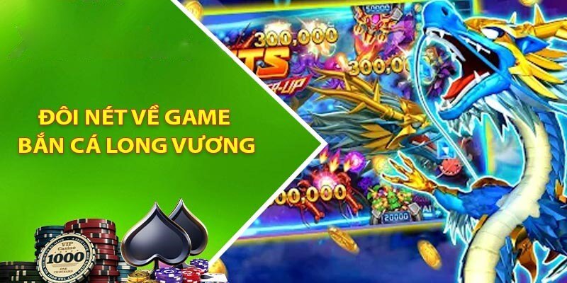 Tìm hiểu sơ lược về tựa game bắn cá Long Vương